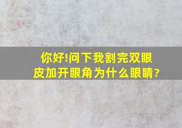 你好!问下我割完双眼皮加开眼角为什么眼睛?