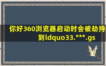 你好,360浏览器启动时会被劫持到“33.***.gs”,系统常规修复和修复...