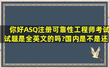 你好,ASQ注册可靠性工程师考试试题是全英文的吗?国内是不是还有...