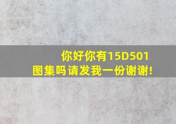 你好,你有15D501图集吗,请发我一份,谢谢!