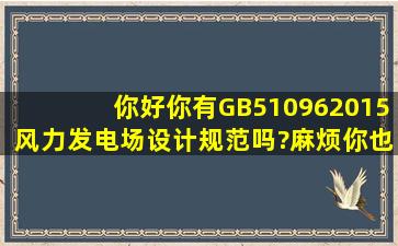 你好,你有GB510962015风力发电场设计规范吗?麻烦你也给我发一份,