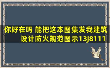 你好,在吗 能把这本图集发我《建筑设计防火规范》图示(13J8111)