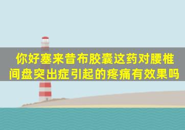 你好,塞来昔布胶囊这药对腰椎间盘突出症引起的疼痛有效果吗