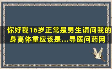 你好,我16岁,正常,是男生,请问我的身高体重应该是...寻医问药网