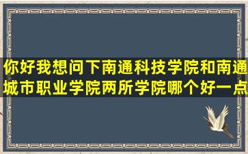 你好,我想问下南通科技学院和南通城市职业学院两所学院哪个好一点?