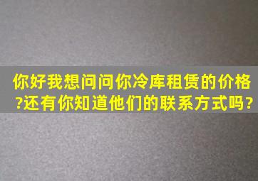 你好,我想问问你冷库租赁的价格?还有你知道他们的联系方式吗?