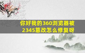 你好,我的360浏览器被2345篡改,怎么修复呀