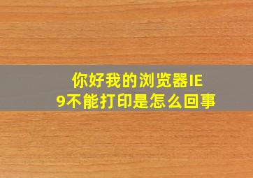 你好,我的浏览器IE9不能打印是怎么回事