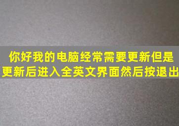 你好,我的电脑经常需要更新,但是更新后进入全英文界面,然后按退出