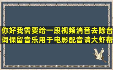 你好,我需要给一段视频消音,去除台词保留音乐,用于电影配音,请大虾帮...