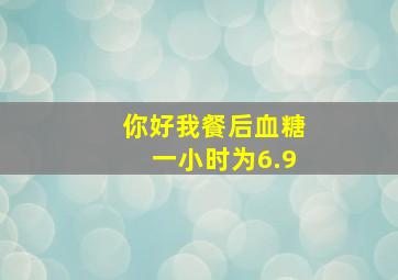 你好,我餐后血糖一小时为6.9