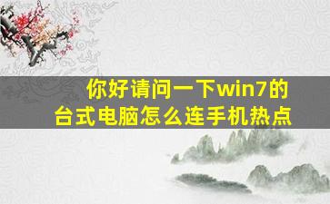 你好,请问一下win7的台式电脑怎么连手机热点