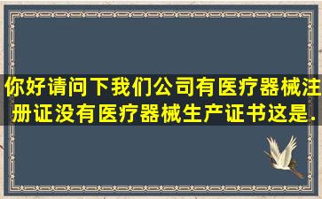 你好,请问下我们公司有医疗器械注册证,没有医疗器械生产证书。这是...