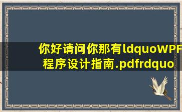 你好,请问你那有“WPF程序设计指南.pdf”、“WPF经典知识总结.pdf...