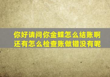 你好,请问你金蝶怎么结账啊 还有怎么检查账做错没有呢