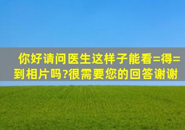 你好,请问医生这样子能看=得=到相片吗?很需要您的回答,谢谢