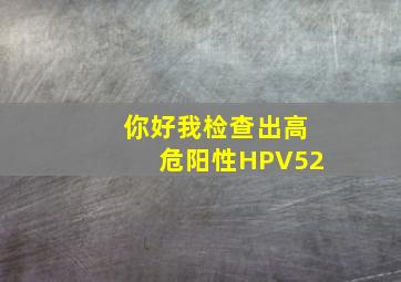 你好;我检查出高危阳性HPV52