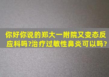 你好。你说的郑大一附院又变态反应科吗?治疗过敏性鼻炎可以吗?