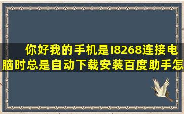 你好。我的手机是I8268。连接电脑时总是自动下载安装百度助手怎么...