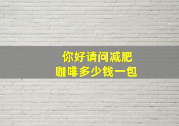 你好。请问减肥咖啡多少钱一包