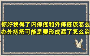 你好我得了内痔疮和外痔疮该怎么办外痔疮可能是要形成漏了怎么治