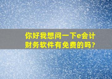 你好我想问一下,e会计财务软件有免费的吗?