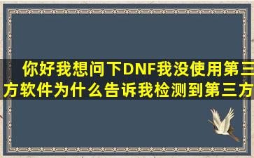 你好我想问下DNF我没使用第三方软件为什么告诉我检测到第三方软件(