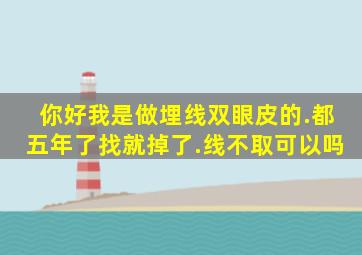 你好我是做埋线双眼皮的.都五年了找就掉了.线不取可以吗