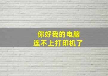 你好我的电脑连不上打印机了。