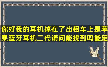 你好我的耳机掉在了出租车上是苹果蓝牙耳机二代请问能找到吗能定位吗
