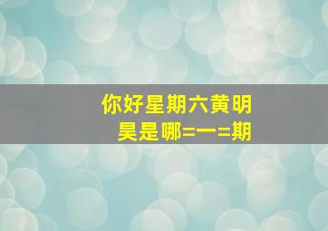 你好星期六黄明昊是哪=一=期