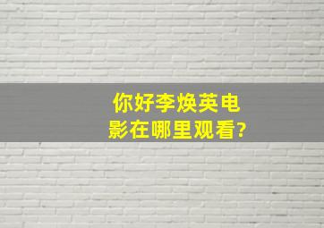 你好李焕英电影在哪里观看?