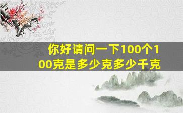 你好请问一下100个100克是多少克。多少千克