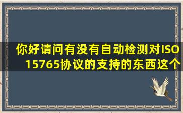 你好请问有没有自动检测对ISO15765协议的支持的东西这个东西是...