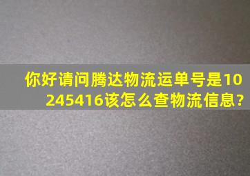 你好请问腾达物流运单号是10245416该怎么查物流信息?