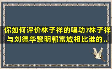 你如何评价林子祥的唱功?林子祥与刘德华、黎明、郭富城相比,谁的...