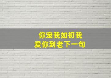 你宠我如初我爱你到老下一句