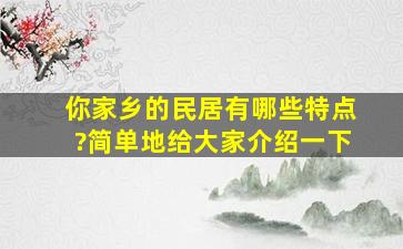 你家乡的民居有哪些特点?简单地给大家介绍一下