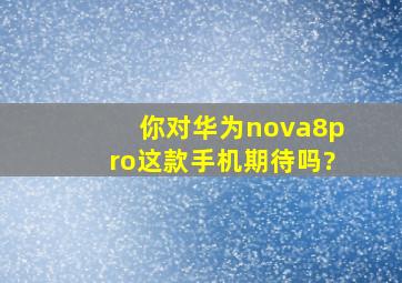 你对华为nova8pro这款手机期待吗?