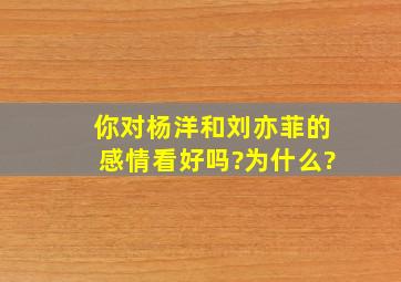 你对杨洋和刘亦菲的感情看好吗?为什么?