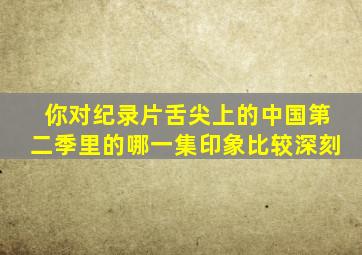 你对纪录片《舌尖上的中国第二季》里的哪一集印象比较深刻(