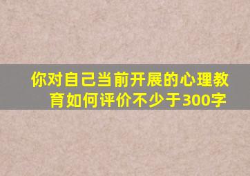 你对自己当前开展的心理教育如何评价不少于300字