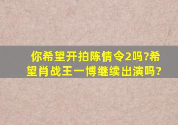 你希望开拍《陈情令2》吗?希望肖战、王一博继续出演吗?