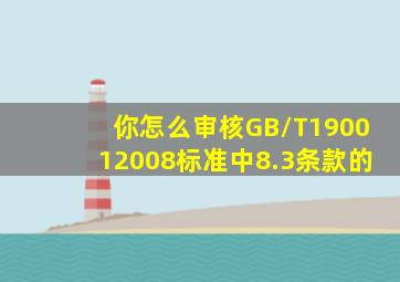 你怎么审核GB/T190012008标准中8.3条款的(