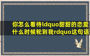 你怎么看待“甜甜的恋爱什么时候轮到我”这句话?