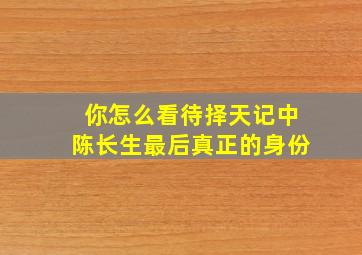 你怎么看待《择天记》中陈长生最后真正的身份(