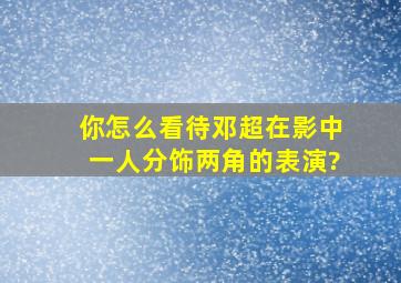 你怎么看待邓超在《影》中一人分饰两角的表演?