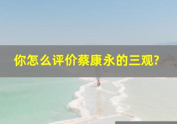 你怎么评价蔡康永的三观?