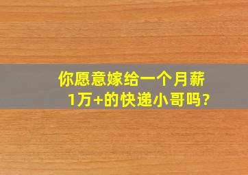 你愿意嫁给一个月薪1万+的快递小哥吗?