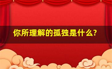 你所理解的孤独是什么?